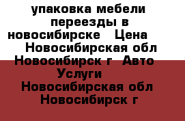 упаковка мебели переезды в новосибирске › Цена ­ 350 - Новосибирская обл., Новосибирск г. Авто » Услуги   . Новосибирская обл.,Новосибирск г.